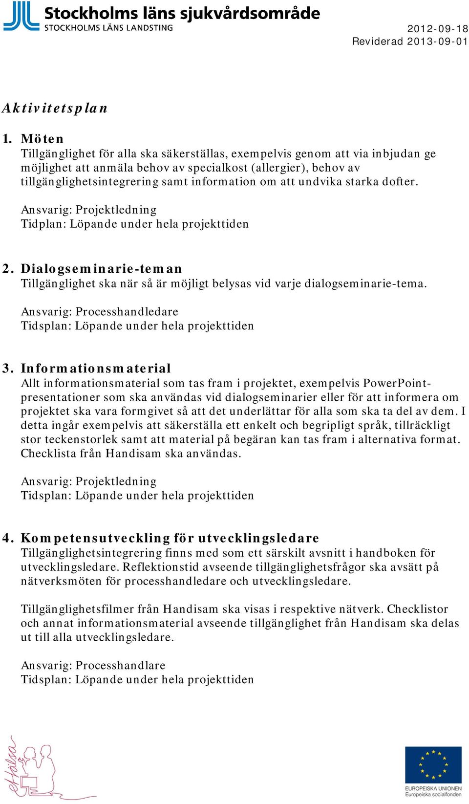 undvika starka dofter. Tidplan: Löpande under hela projekttiden 2. Dialogseminarie-teman Tillgänglighet ska när så är möjligt belysas vid varje dialogseminarie-tema. Ansvarig: Processhandledare 3.