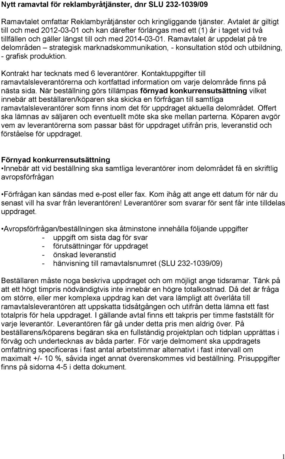 Ramavtalet är uppdelat på tre delområden strategisk marknadskommunikation, - konsultation stöd och utbildning, - grafisk produktion. Kontrakt har tecknats med 6 leverantörer.