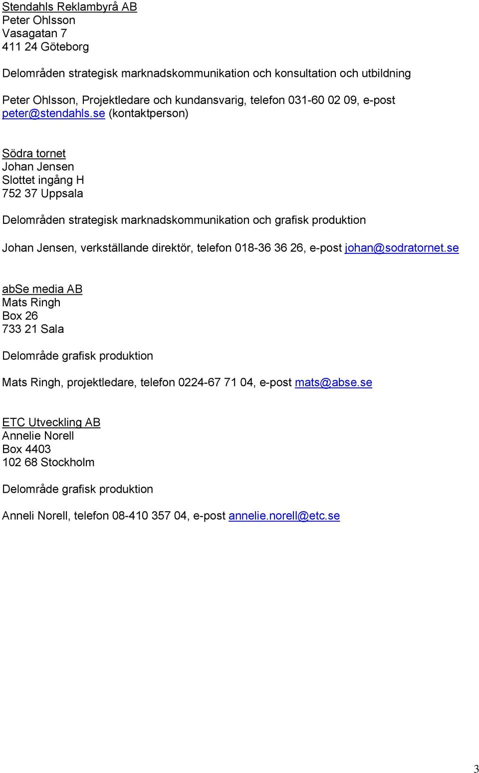 se (kontaktperson) Södra tornet Johan Jensen Slottet ingång H 752 37 Uppsala Delområden strategisk marknadskommunikation och grafisk produktion Johan Jensen, verkställande direktör, telefon