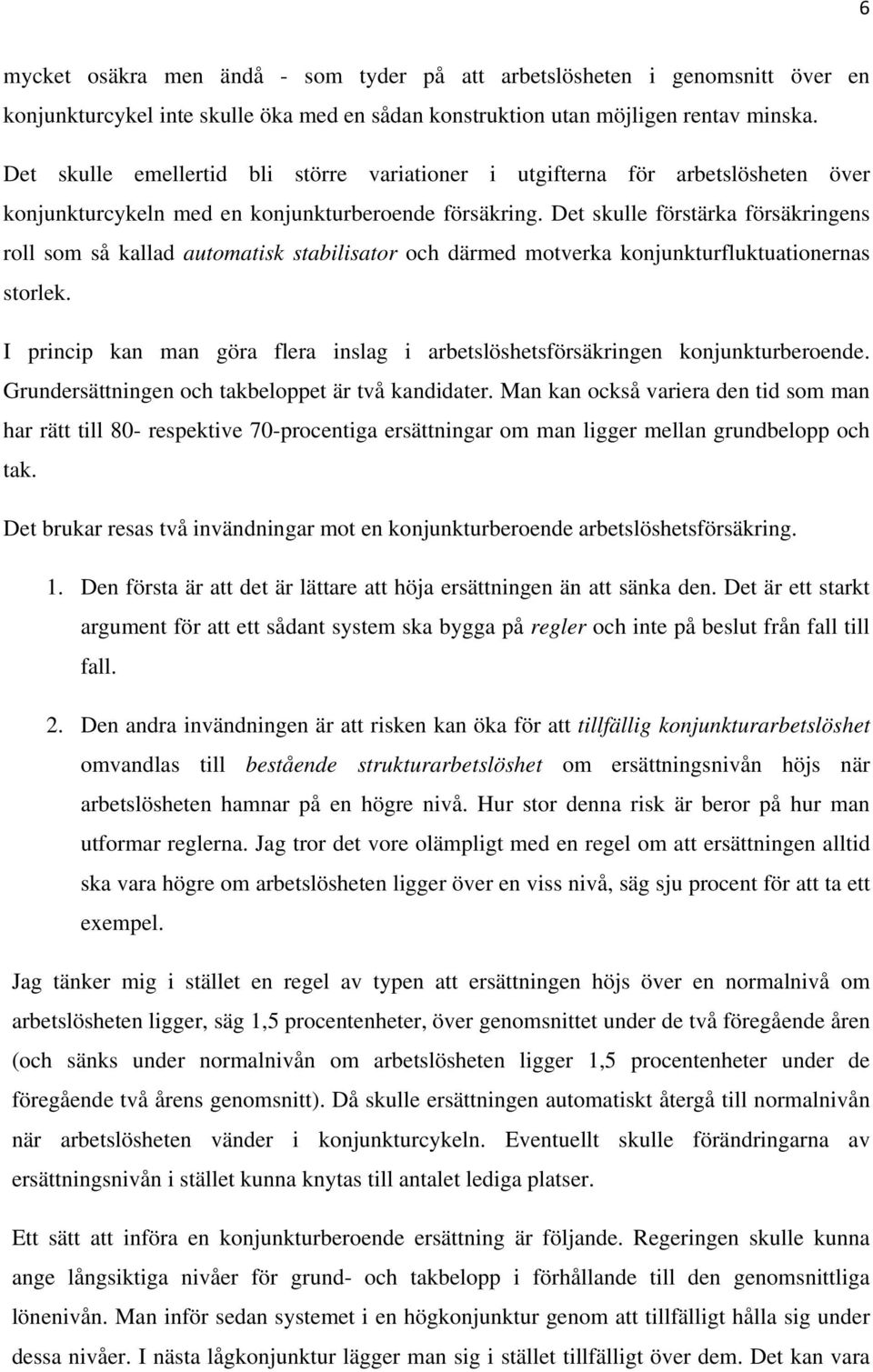 Det skulle förstärka försäkringens roll som så kallad automatisk stabilisator och därmed motverka konjunkturfluktuationernas storlek.