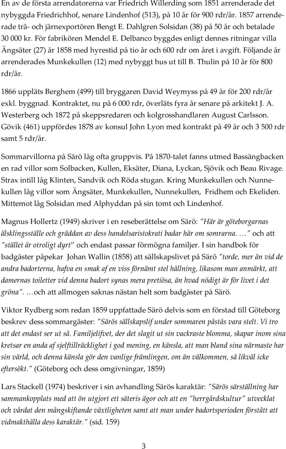 Delbanco byggdes enligt dennes ritningar villa Ängsäter (27) år 1858 med hyrestid på tio år och 600 rdr om året i avgift. Följande år arrenderades Munkekullen (12) med nybyggt hus ut till B.