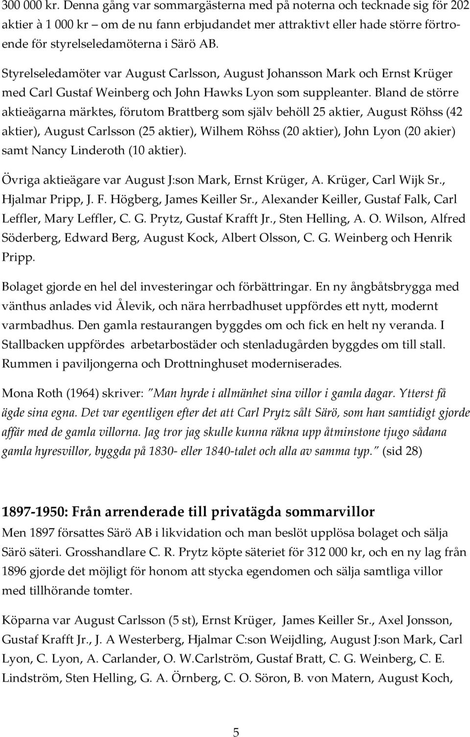 Styrelseledamöter var August Carlsson, August Johansson Mark och Ernst Krüger med Carl Gustaf Weinberg och John Hawks Lyon som suppleanter.