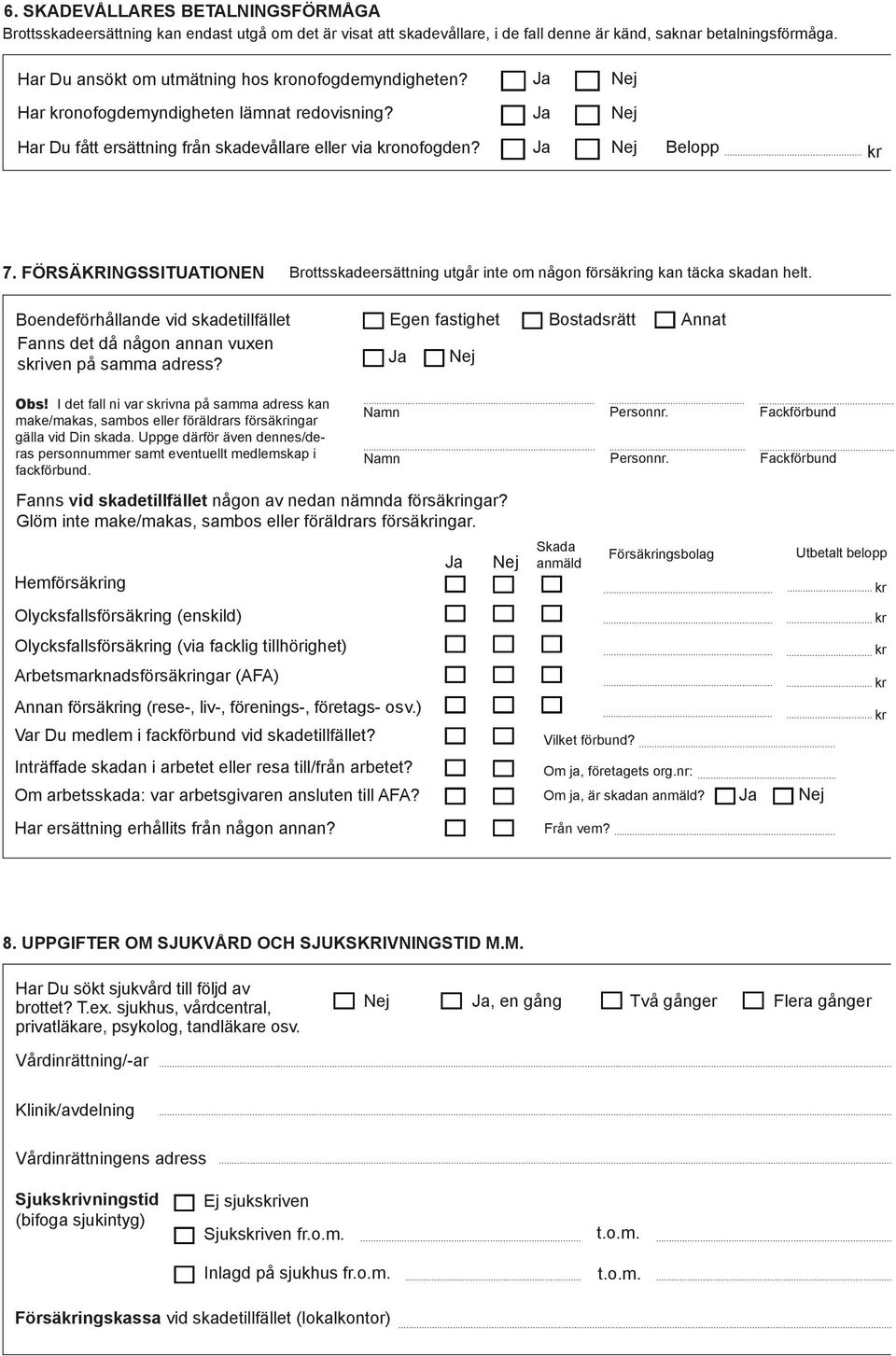 FÖRSÄKRINGSSITUATIONEN Brottsskadeersättning utgår inte om någon försäing kan täcka skadan helt. Boendeförhållande vid skadetillfället Fanns det då någon annan vuxen siven på samma adress? Obs!