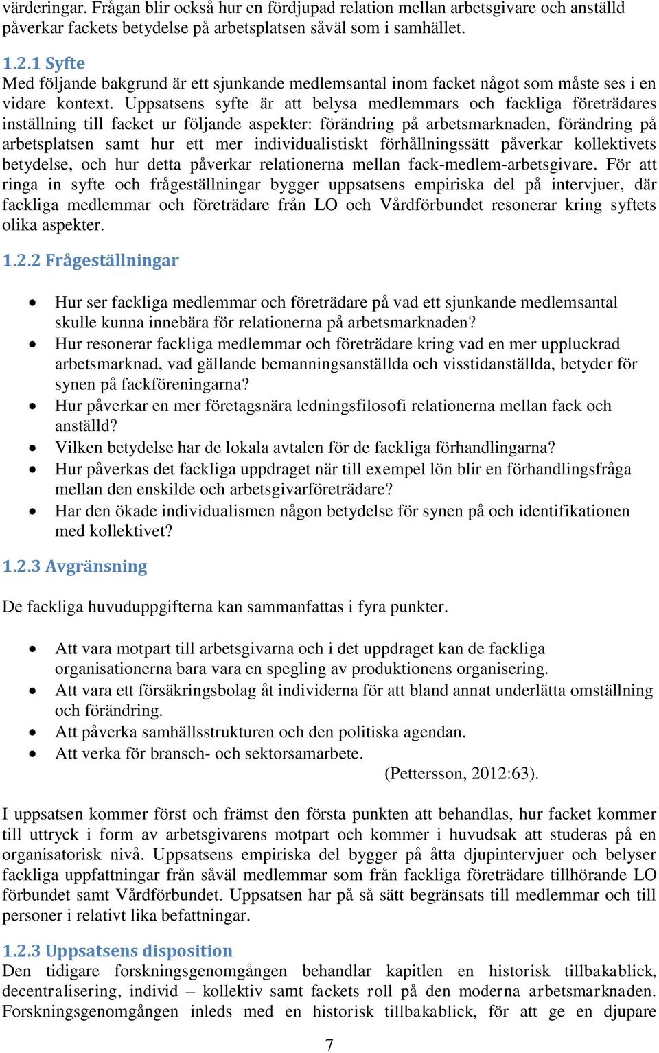 Uppsatsens syfte är att belysa medlemmars och fackliga företrädares inställning till facket ur följande aspekter: förändring på arbetsmarknaden, förändring på arbetsplatsen samt hur ett mer