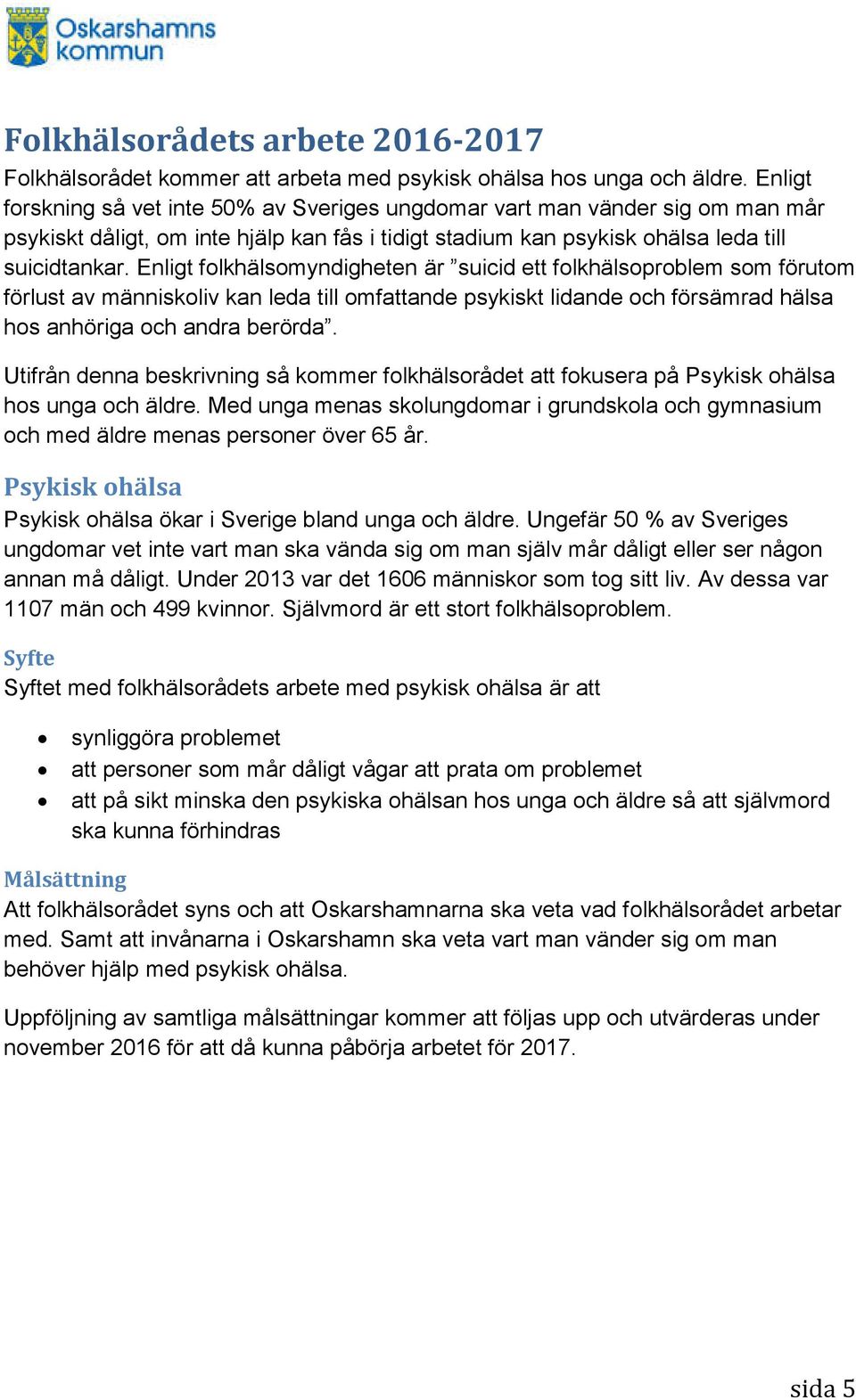 Enligt folkhälsomyndigheten är suicid ett folkhälsoproblem som förutom förlust av människoliv kan leda till omfattande psykiskt lidande och försämrad hälsa hos anhöriga och andra berörda.