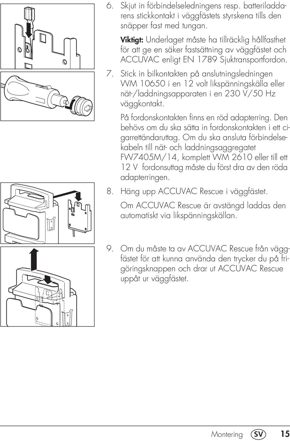 Stick in bilkontakten på anslutningsledningen WM 10650 i en 12 volt likspänningskälla eller nät-/laddningsapparaten i en 230 V/50 Hz väggkontakt. På fordonskontakten finns en röd adapterring.