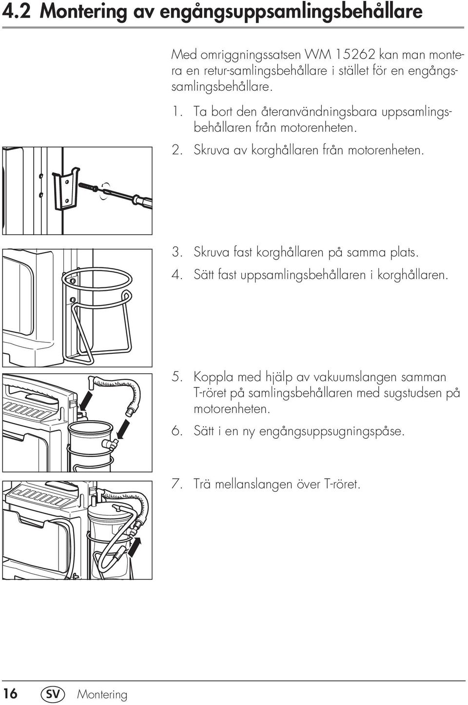Skruva av korghållaren från motorenheten. 3. Skruva fast korghållaren på samma plats. 4. Sätt fast uppsamlingsbehållaren i korghållaren. 5.