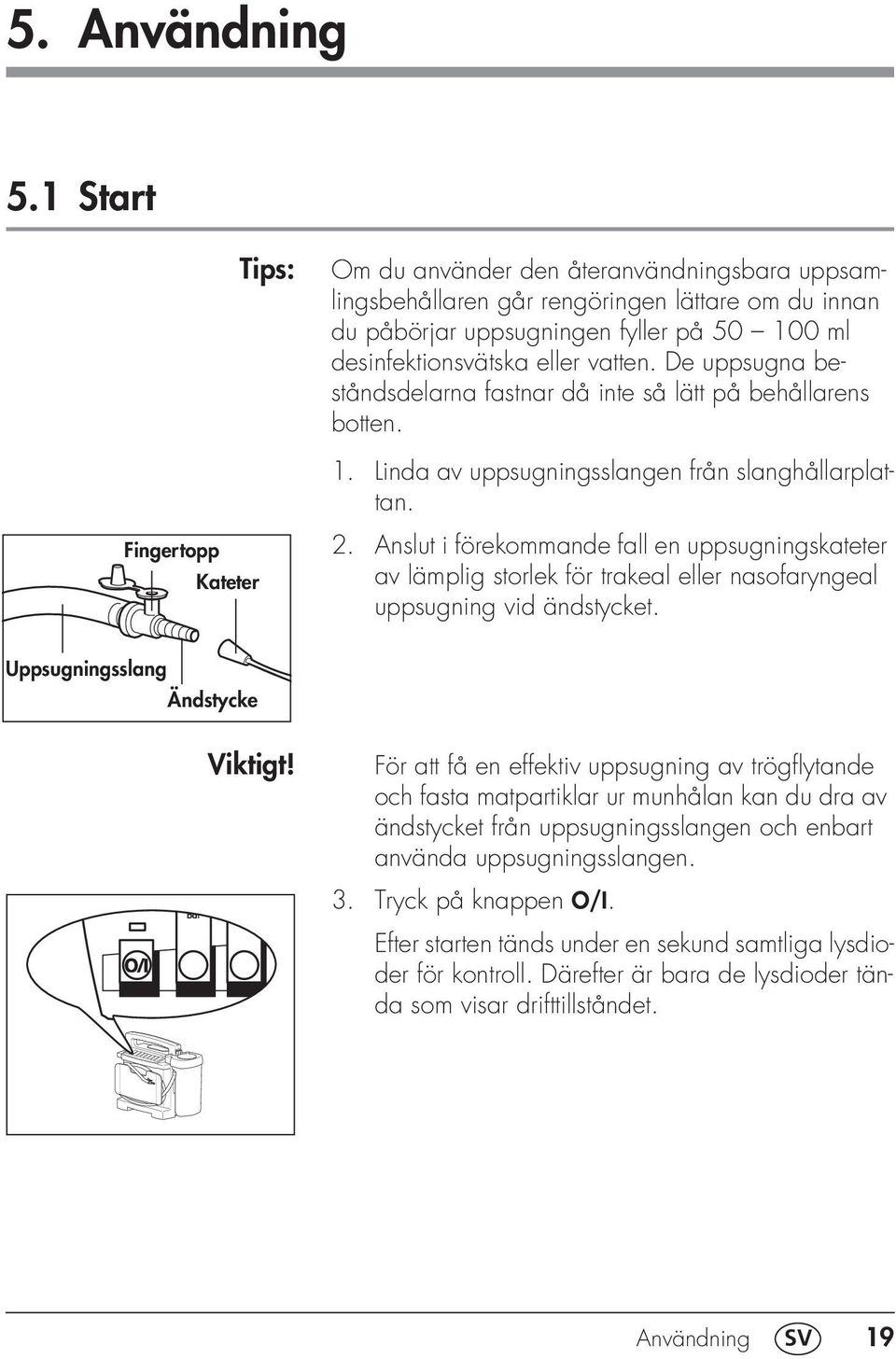 eller vatten. De uppsugna beståndsdelarna fastnar då inte så lätt på behållarens botten. 1. Linda av uppsugningsslangen från slanghållarplattan. 2.