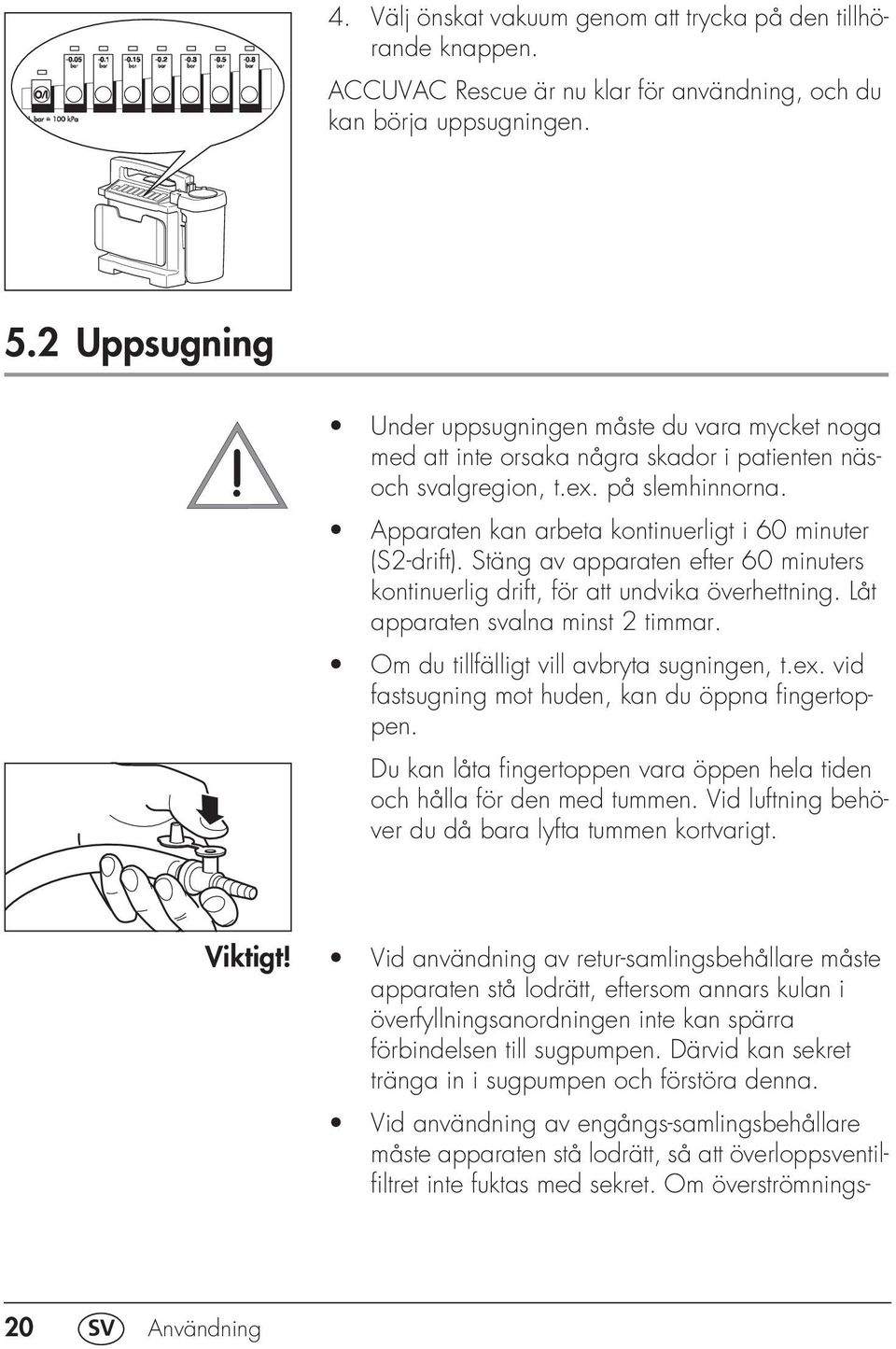 Apparaten kan arbeta kontinuerligt i 60 minuter (S2-drift). Stäng av apparaten efter 60 minuters kontinuerlig drift, för att undvika överhettning. Låt apparaten svalna minst 2 timmar.