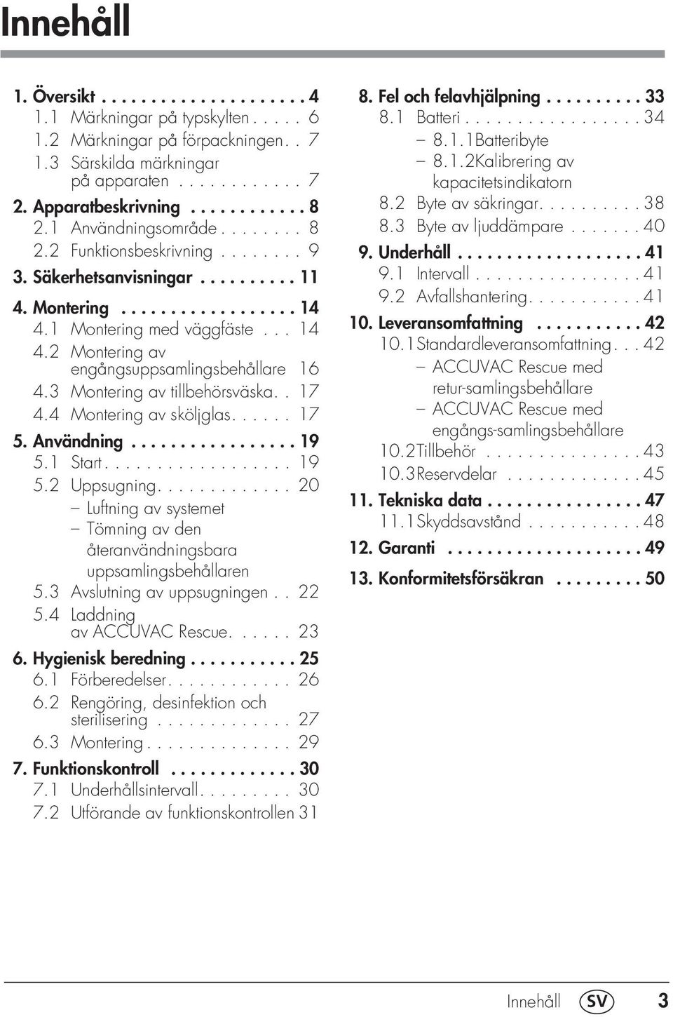 3 Montering av tillbehörsväska.. 17 4.4 Montering av sköljglas...... 17 5. Användning................. 19 5.1 Start.................. 19 5.2 Uppsugning.
