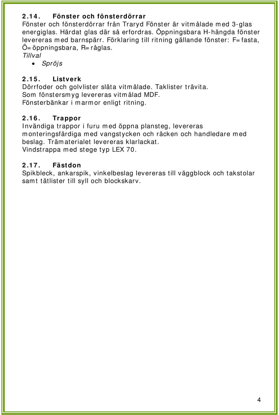 Listverk Dörrfoder och golvlister släta vitmålade. Taklister trävita. Som fönstersmyg levereras vitmålad MDF. Fönsterbänkar i marmor enligt ritning. 2.16.