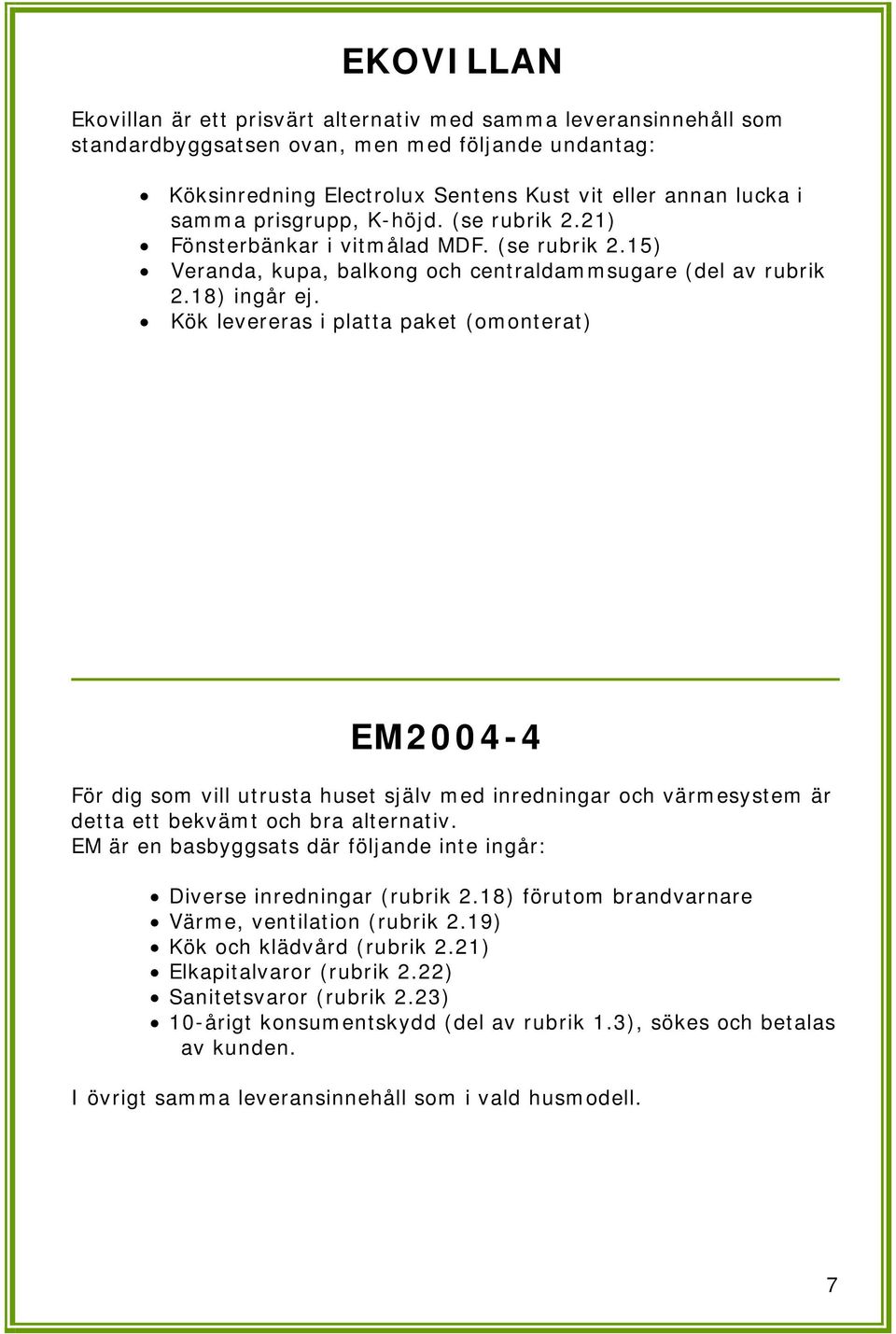 Kök levereras i platta paket (omonterat) EM2004-4 För dig som vill utrusta huset själv med inredningar och värmesystem är detta ett bekvämt och bra alternativ.