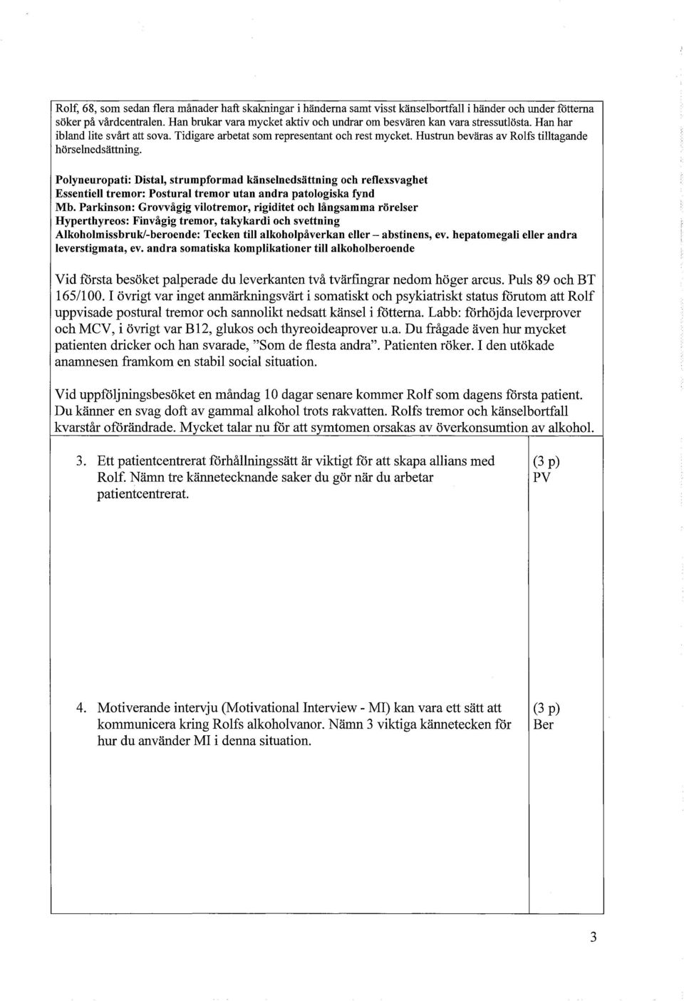 Hustrun beväras av Rolfs tilltagande hörselnedsättning. Polyneuropati: Distal, strumpformad känselnedsättning och reflexsvaghet Essentiell tremor: Postural tremor utan andra patologiska fynd Mb.