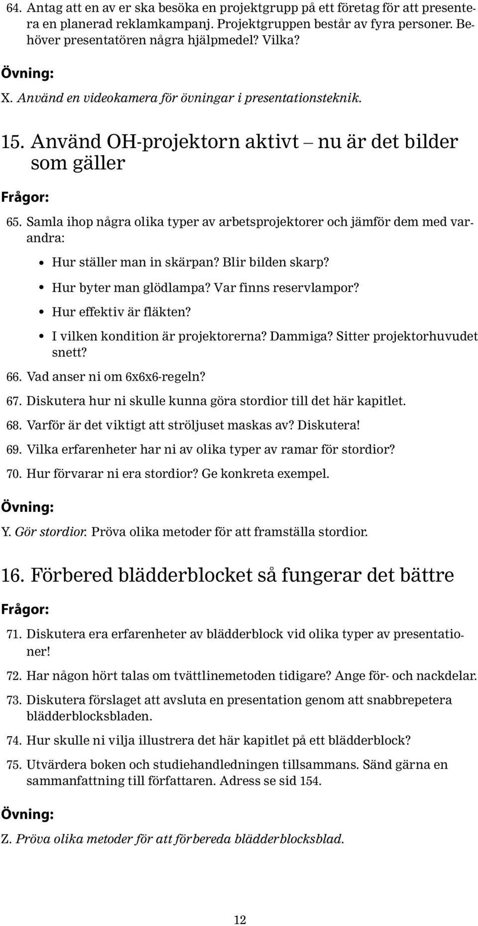 Samla ihop några olika typer av arbetsprojektorer och jämför dem med varandra: Hur ställer man in skärpan? Blir bilden skarp? Hur byter man glödlampa? Var finns reservlampor? Hur effektiv är fläkten?