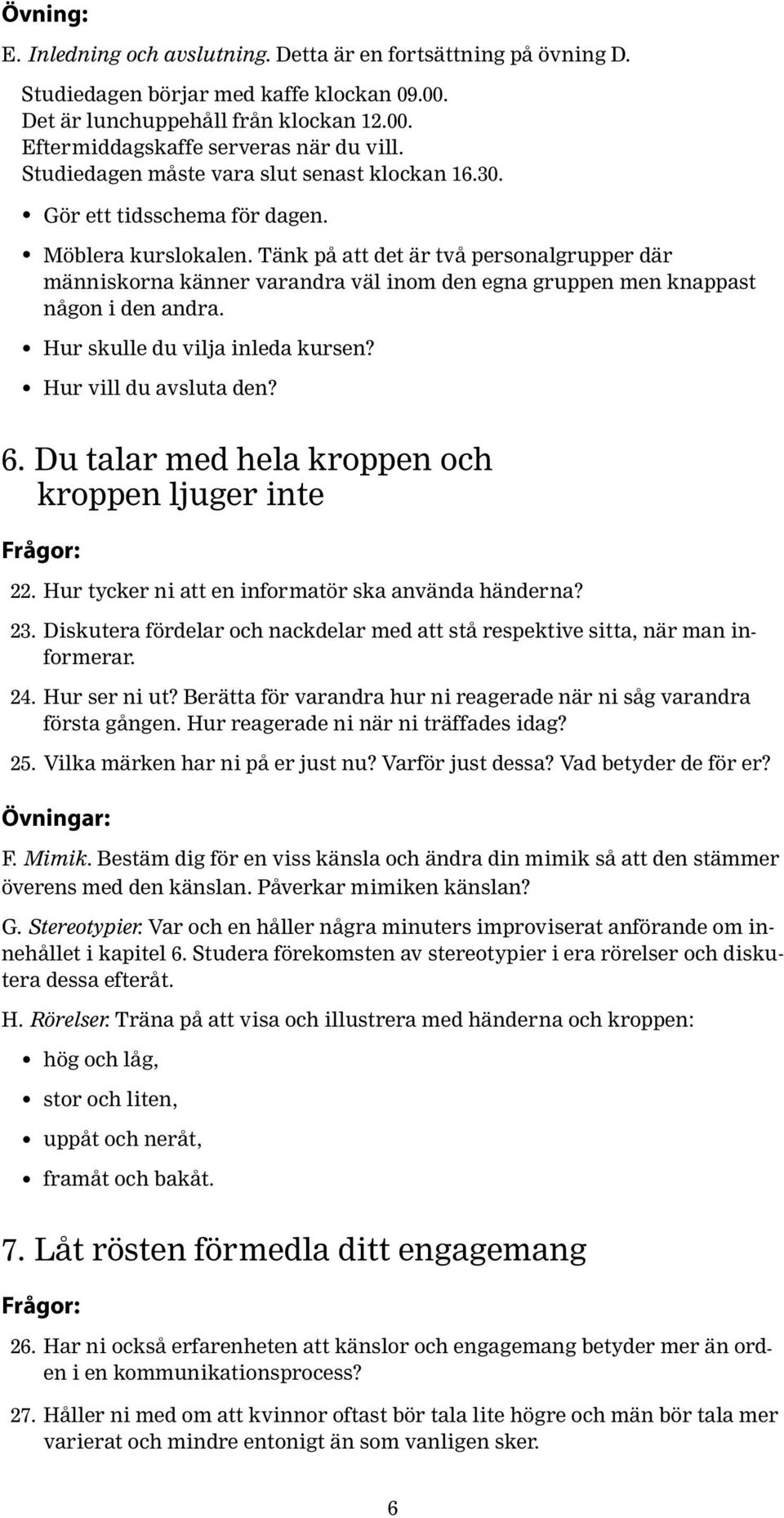 Tänk på att det är två personalgrupper där människorna känner varandra väl inom den egna gruppen men knappast någon i den andra. Hur skulle du vilja inleda kursen? Hur vill du avsluta den? 6.