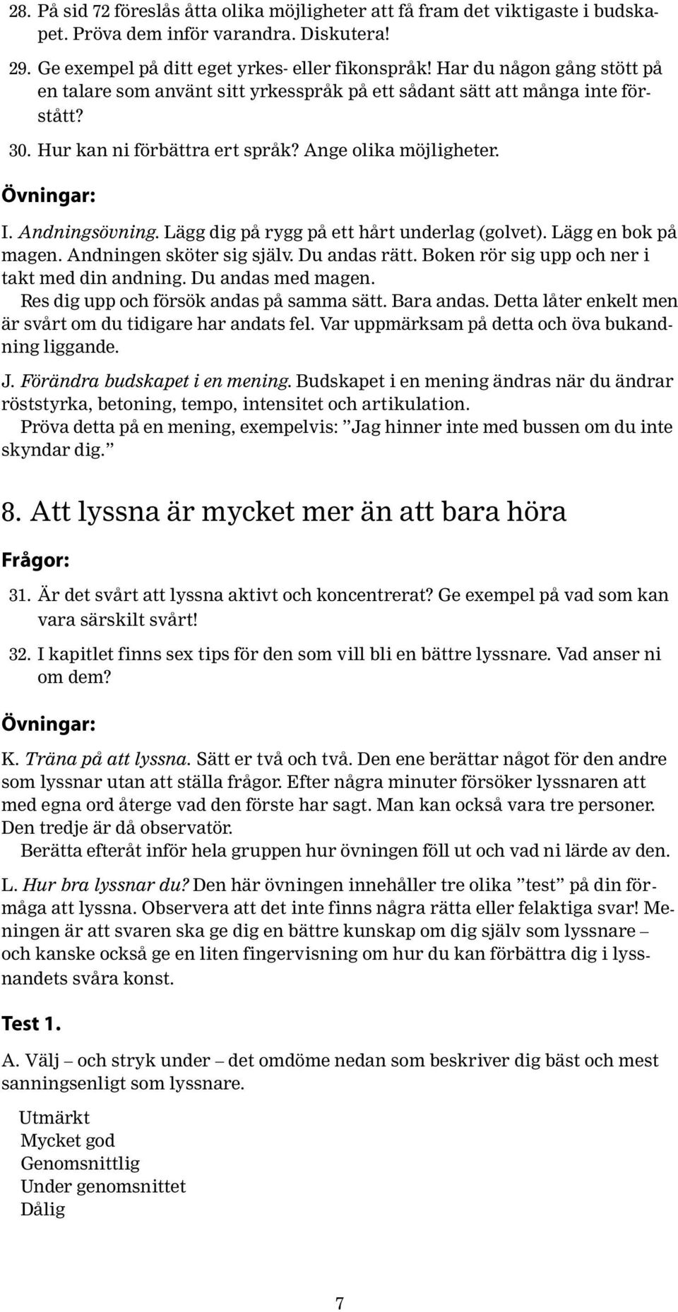 Lägg dig på rygg på ett hårt underlag (golvet). Lägg en bok på magen. Andningen sköter sig själv. Du andas rätt. Boken rör sig upp och ner i takt med din andning. Du andas med magen.