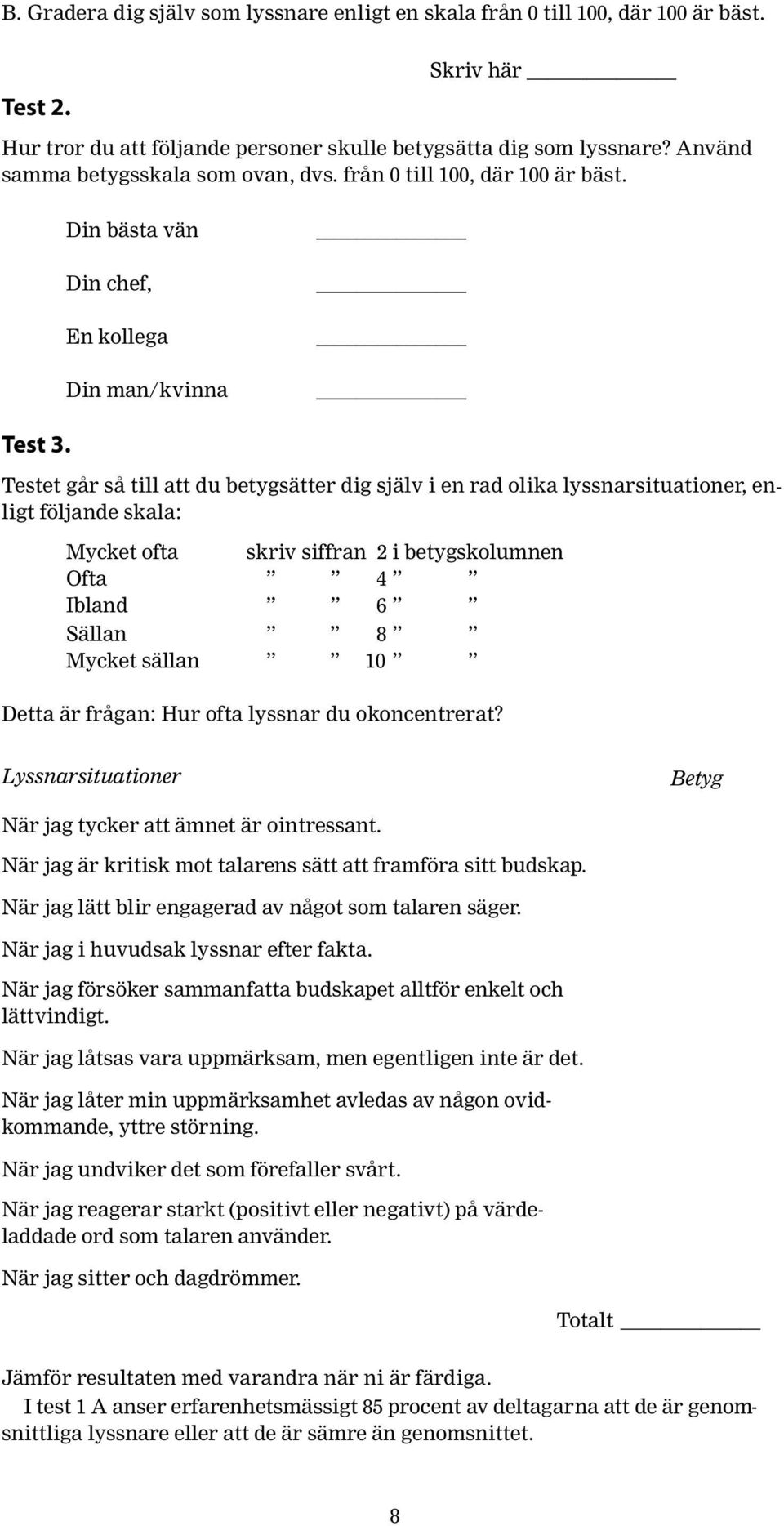 Testet går så till att du betygsätter dig själv i en rad olika lyssnarsituationer, enligt följande skala: Mycket ofta skriv siffran 2 i betygskolumnen Ofta 4 Ibland 6 Sällan 8 Mycket sällan 10 Detta