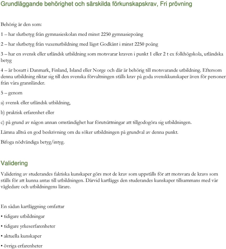 och där är behörig till motsvarande utbildning. Eftersom denna utbildning riktar sig till den svenska förvaltningen ställs krav på goda svenskkunskaper även för personer från våra grannländer.