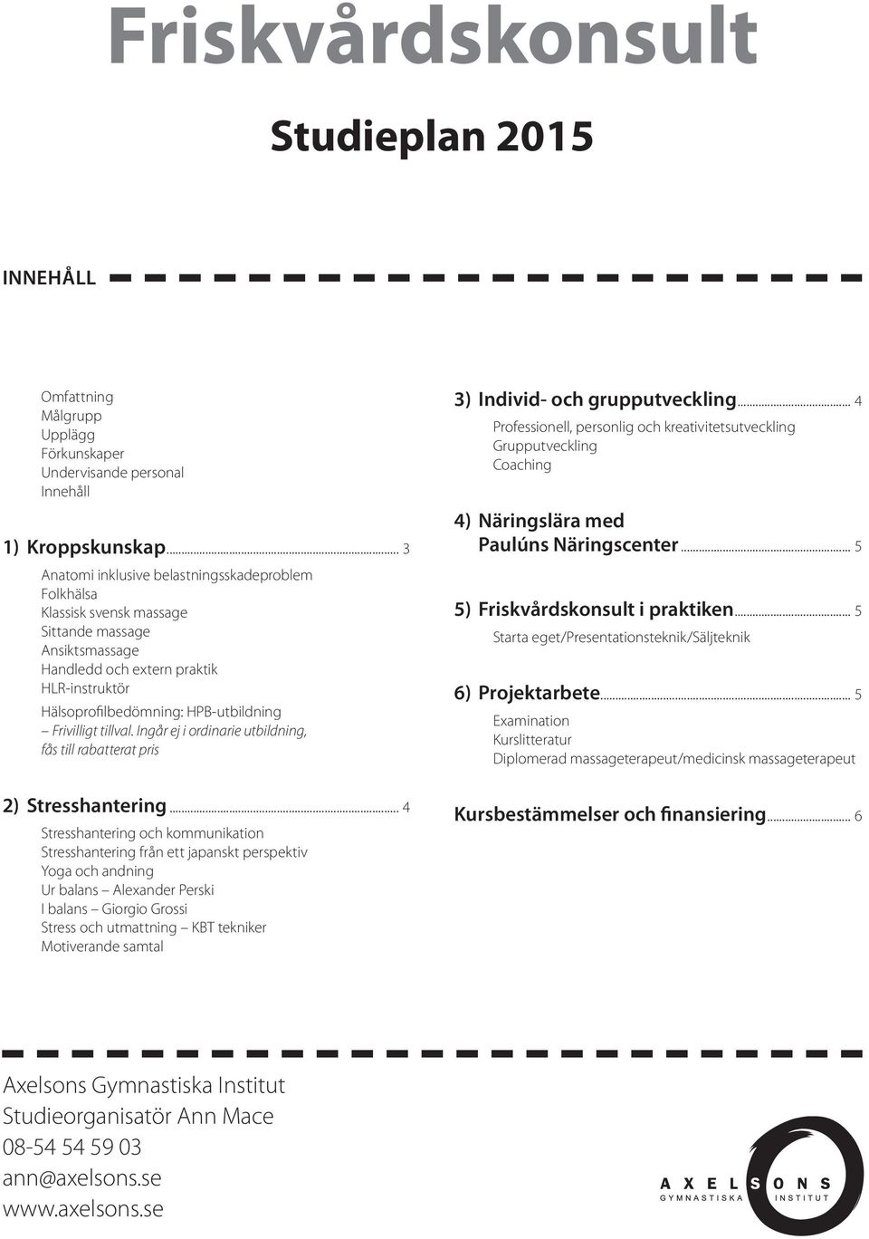 Frivilligt tillval. Ingår ej i ordinarie utbildning, fås till rabatterat pris 3) Individ- och grupputveckling.