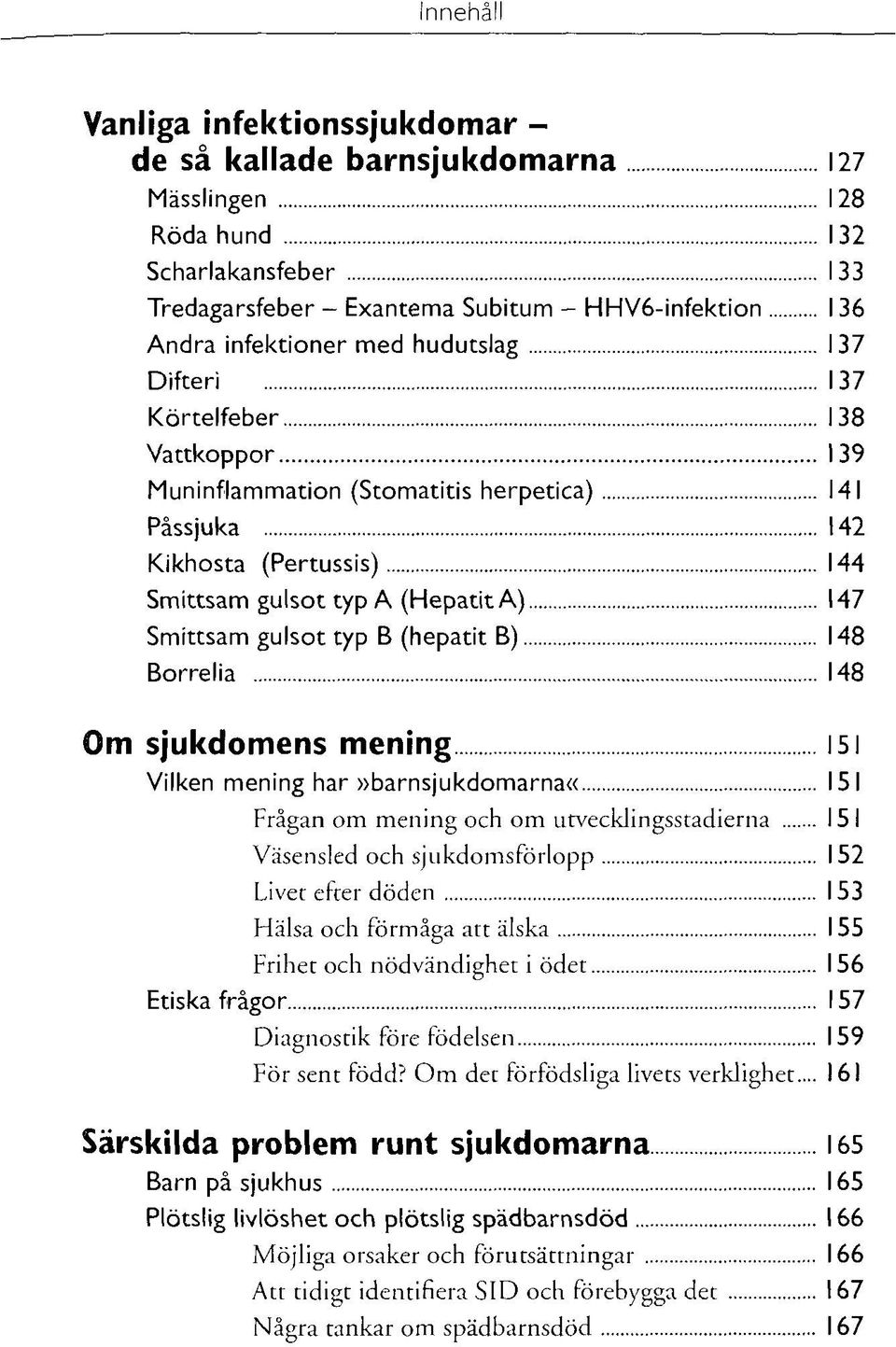 (hepatit B) 148 Borrelia 148 Om sjukdomens mening 151 Vilken mening har»barnsjukdomarna«151 Frågan om mening och om utvecklingsstadierna 15 I Väsensled och sjukdomsförlopp 152 Livet efter döden 153