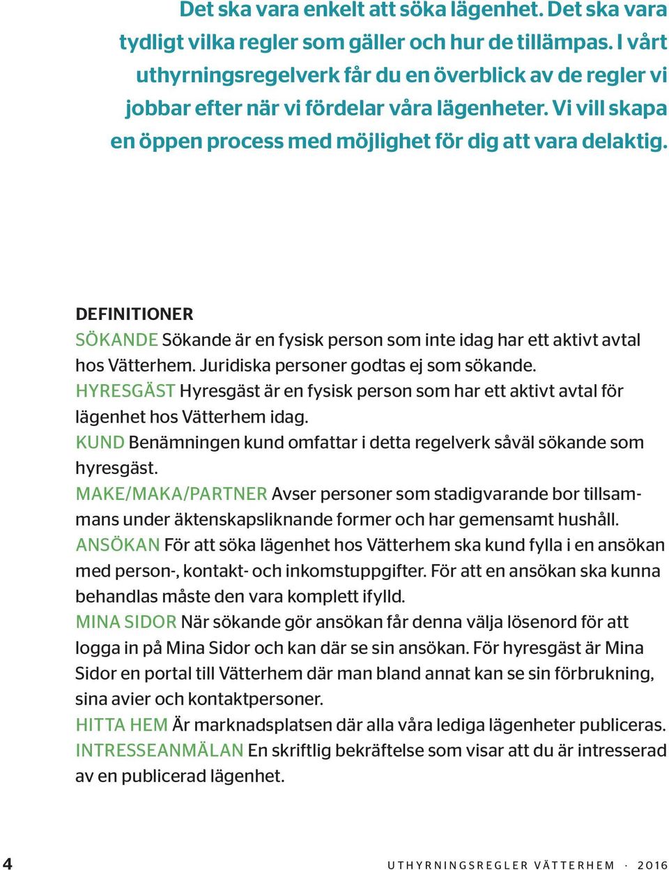 DEFINITIONER SÖKANDE Sökande är en fysisk person som inte idag har ett aktivt avtal hos Vätterhem. Juridiska personer godtas ej som sökande.