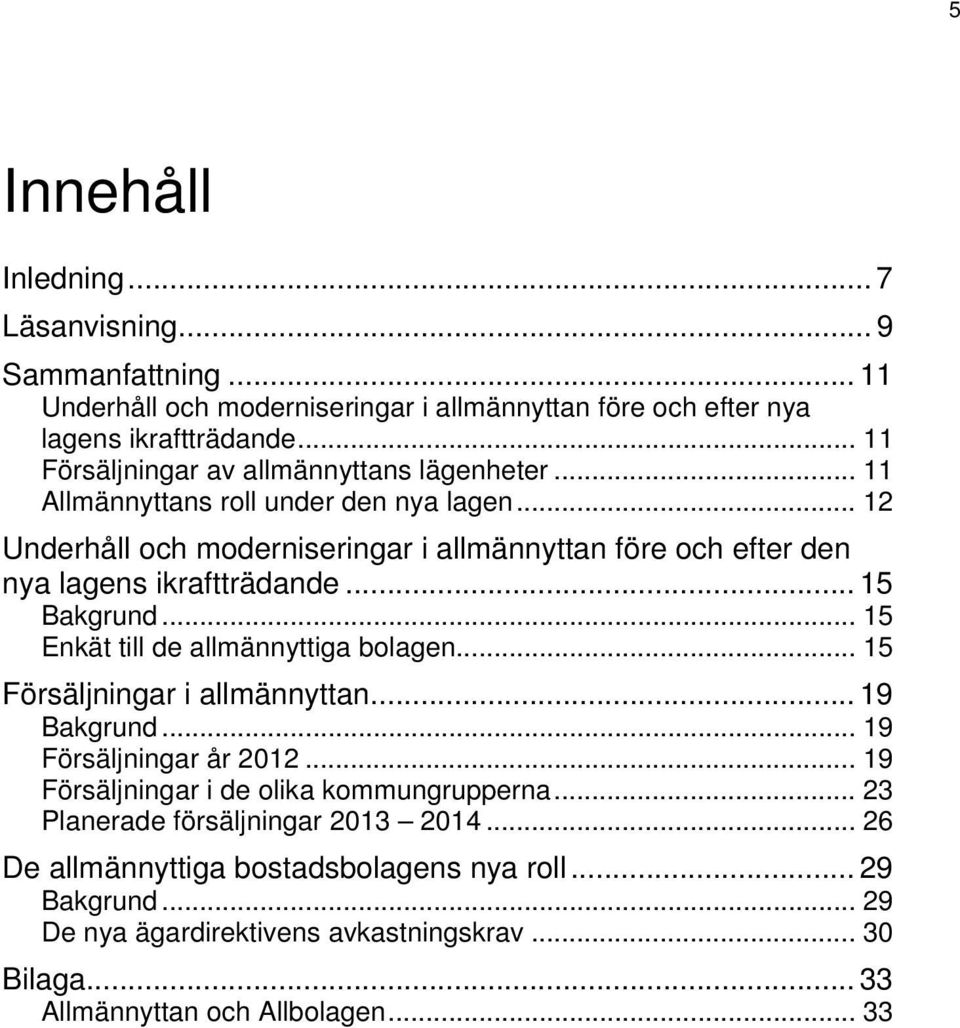 .. 12 Underhåll och moderniseringar i allmännyttan före och efter den nya lagens ikraftträdande... 15 Bakgrund... 15 Enkät till de allmännyttiga bolagen.