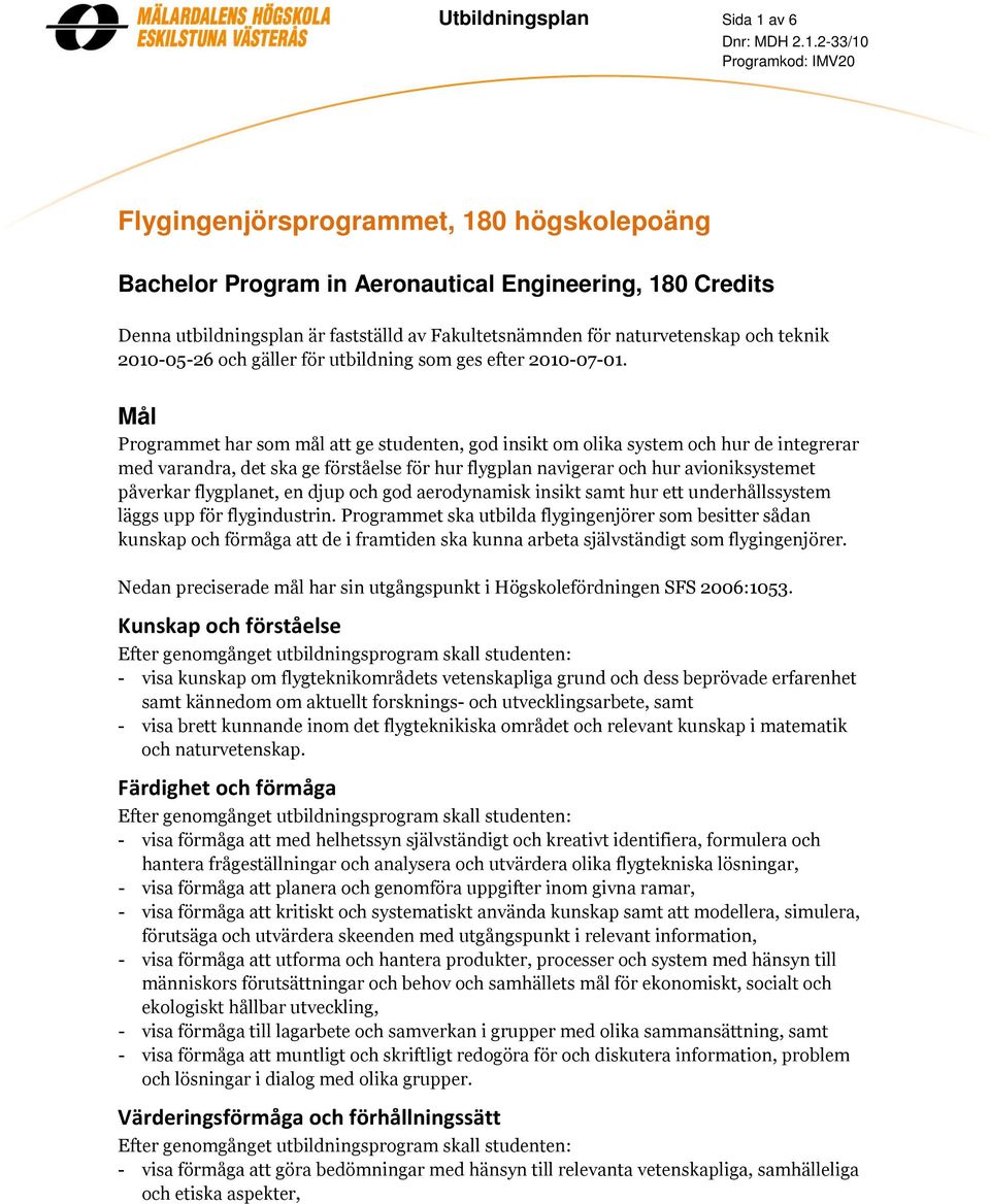Mål Programmet har som mål att ge studenten, god insikt om olika system och hur de integrerar med varandra, det ska ge förståelse för hur flygplan navigerar och hur avioniksystemet påverkar
