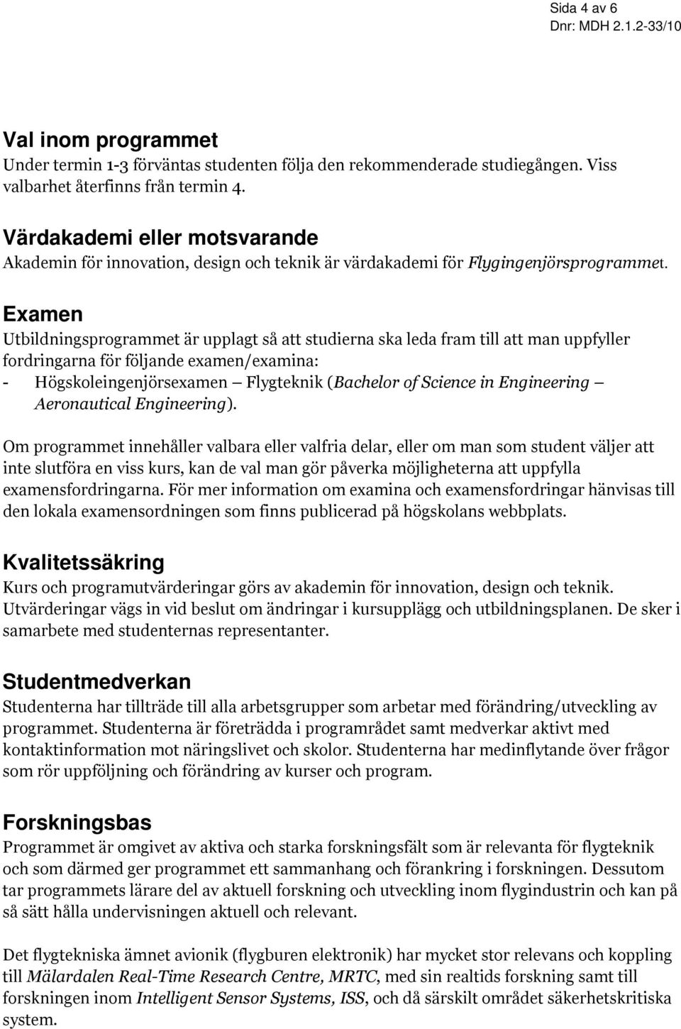 Examen Utbildningsprogrammet är upplagt så att studierna ska leda fram till att man uppfyller fordringarna för följande examen/examina: - Högskoleingenjörsexamen (Bachelor of Science in Engineering