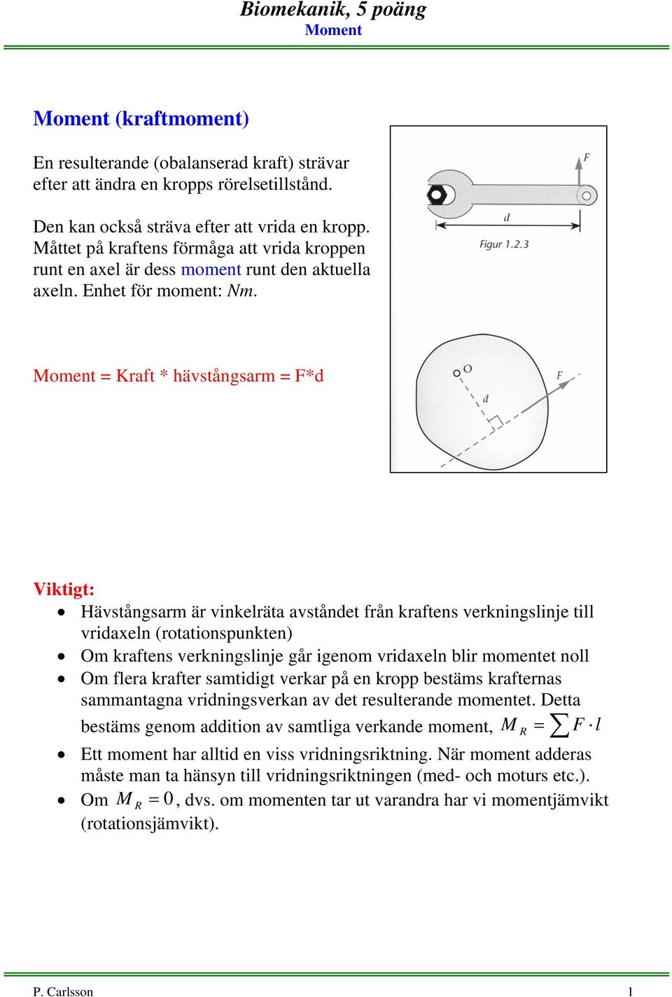 = Kraft * hävstångsarm = *d Viktigt: Hävstångsarm är vinkelräta avståndet från kraftens verkningslinje till vridaxeln (rotationspunkten) Om kraftens verkningslinje går igenom vridaxeln blir momentet