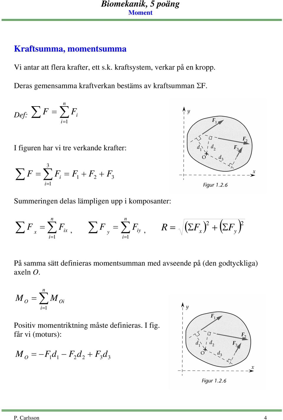 Def: = n i I figuren har vi tre verkande krafter: 3 = i = + 2 + 3 Summeringen delas lämpligen upp i komposanter: x = n ix, =