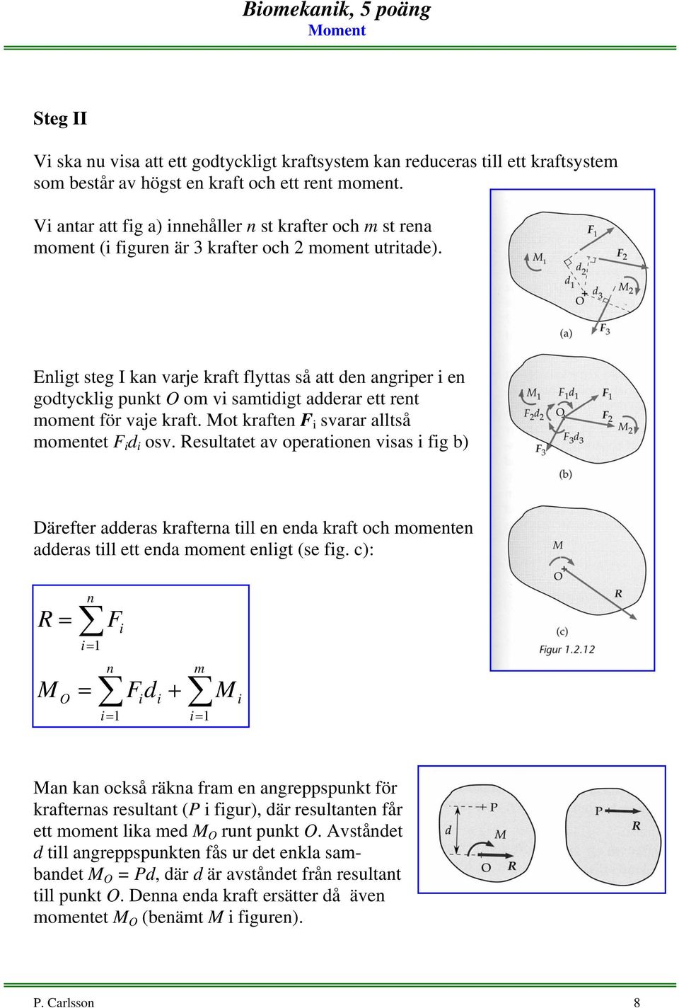 Enligt steg I kan varje kraft flyttas så att den angriper i en godtycklig punkt O om vi samtidigt adderar ett rent moment för vaje kraft. Mot kraften i svarar alltså momentet i d i osv.