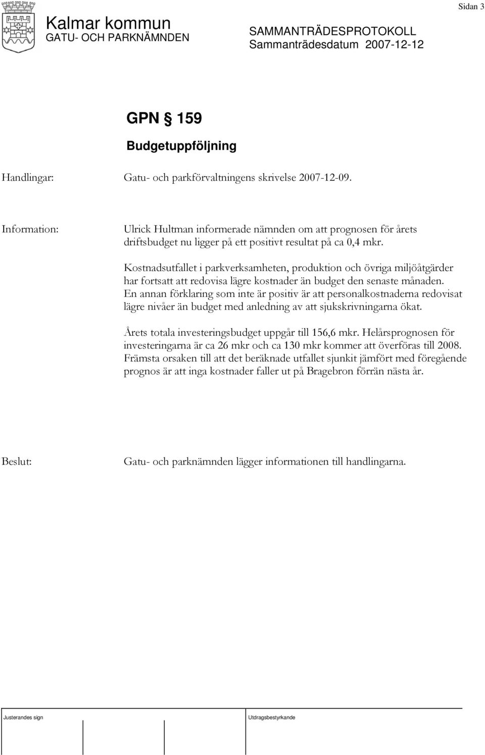 Kostnadsutfallet i parkverksamheten, produktion och övriga miljöåtgärder har fortsatt att redovisa lägre kostnader än budget den senaste månaden.