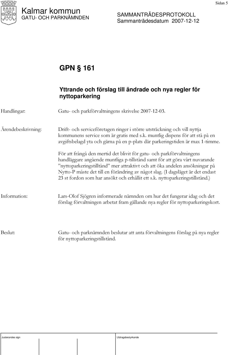 För att frångå den mertid det blivit för gatu- och parkförvaltningens handläggare angående muntliga p-tillstånd samt för att göra vårt nuvarande nyttoparkeringstilltånd mer attraktivt och att öka