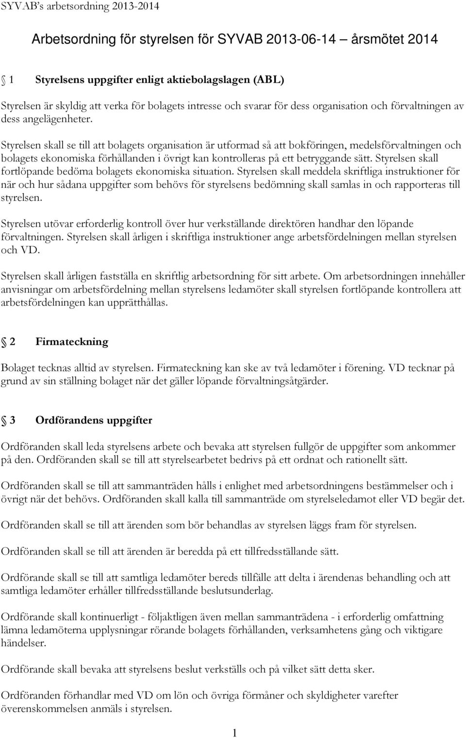 Styrelsen skall se till att bolagets organisation är utformad så att bokföringen, medelsförvaltningen och bolagets ekonomiska förhållanden i övrigt kan kontrolleras på ett betryggande sätt.