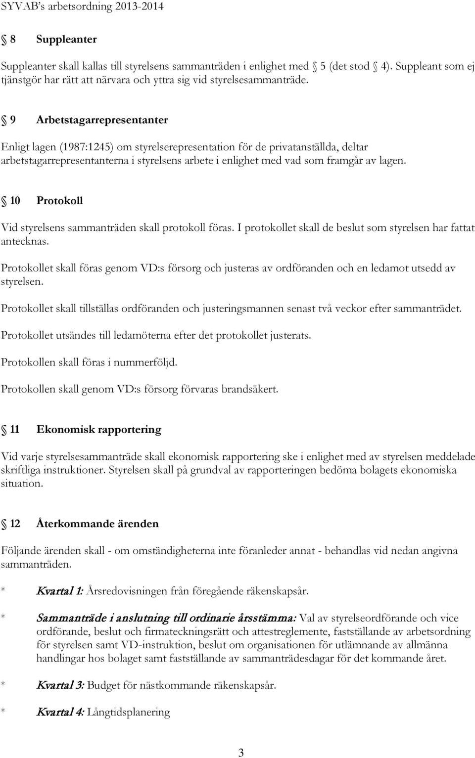 9 Arbetstagarrepresentanter Enligt lagen (1987:1245) om styrelserepresentation för de privatanställda, deltar arbetstagarrepresentanterna i styrelsens arbete i enlighet med vad som framgår av lagen.