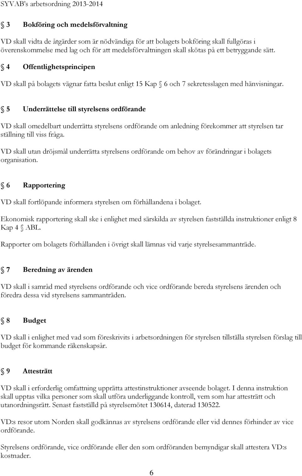 5 Underrättelse till styrelsens ordförande VD skall omedelbart underrätta styrelsens ordförande om anledning förekommer att styrelsen tar ställning till viss fråga.