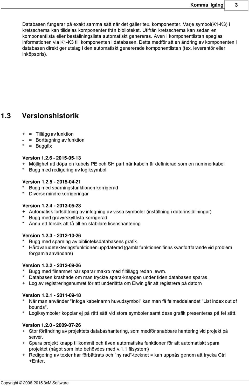 Detta medför att en ändring av komponenten i databasen direkt ger utslag i den automatiskt genererade komponentlistan (tex. leverantör eller inköpspris). 1.