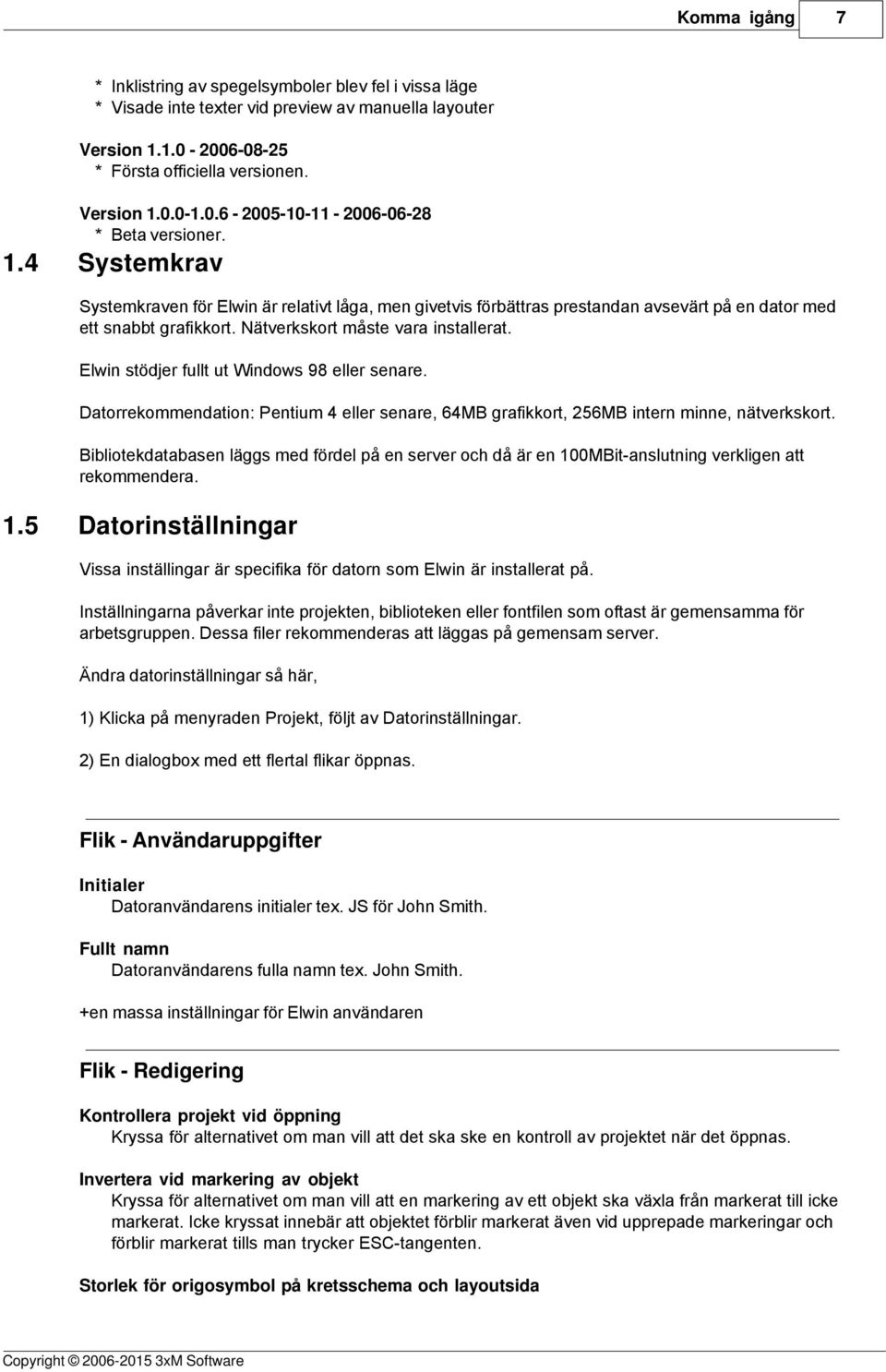 Elwin stödjer fullt ut Windows 98 eller senare. Datorrekommendation: Pentium 4 eller senare, 64MB grafikkort, 256MB intern minne, nätverkskort.