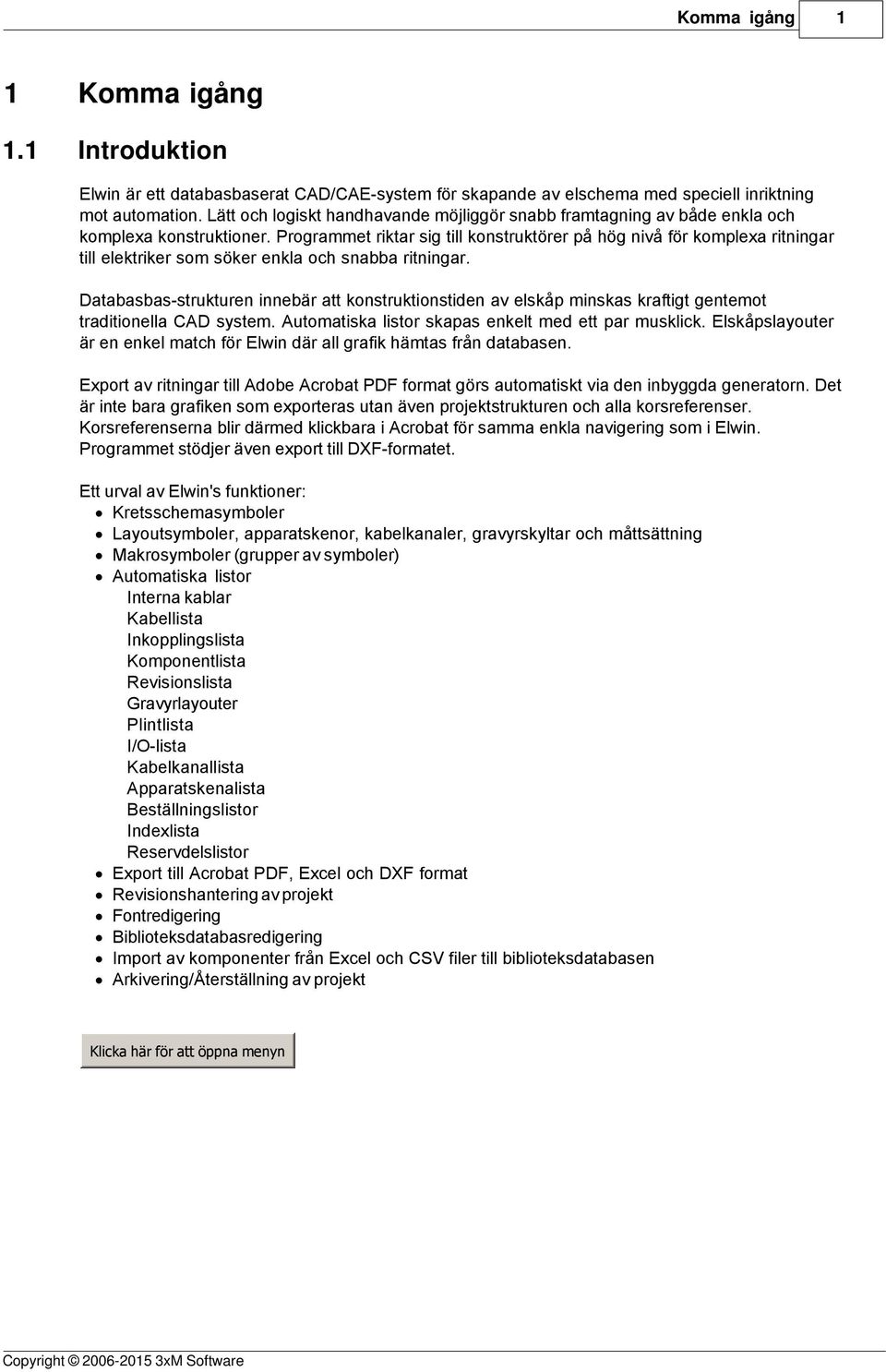 Programmet riktar sig till konstruktörer på hög nivå för komplexa ritningar till elektriker som söker enkla och snabba ritningar.