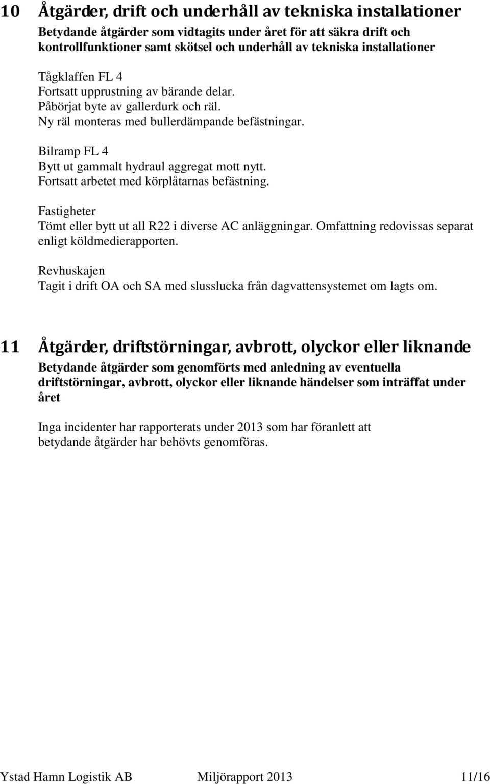 Bilramp FL 4 Bytt ut gammalt hydraul aggregat mott nytt. Fortsatt arbetet med körplåtarnas befästning. Fastigheter Tömt eller bytt ut all R22 i diverse AC anläggningar.