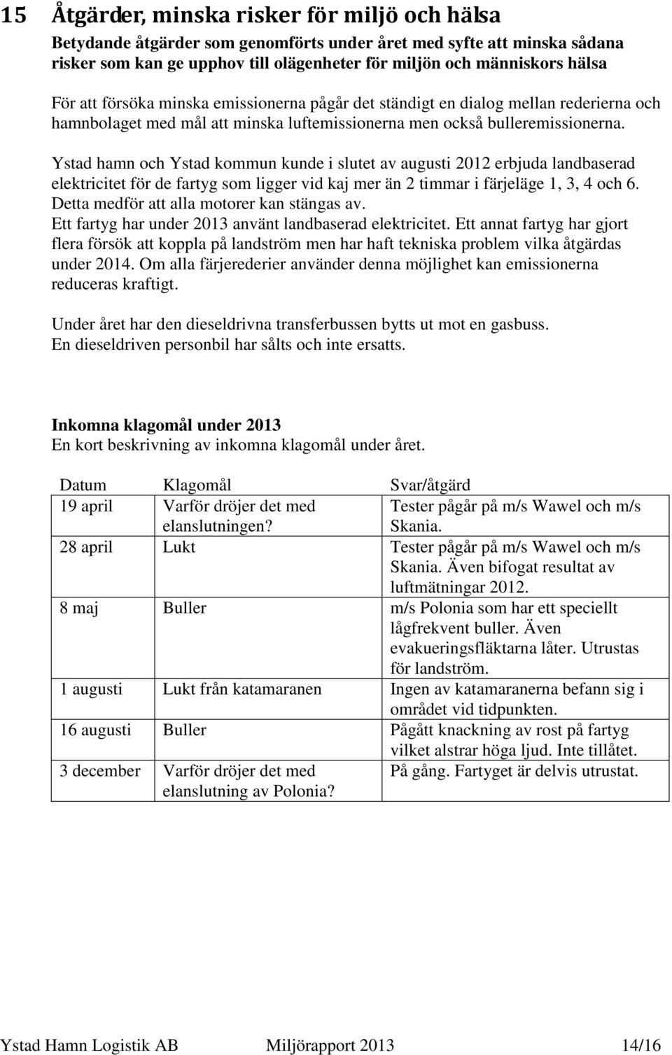 Ystad hamn och Ystad kommun kunde i slutet av augusti 2012 erbjuda landbaserad elektricitet för de fartyg som ligger vid kaj mer än 2 timmar i färjeläge 1, 3, 4 och 6.