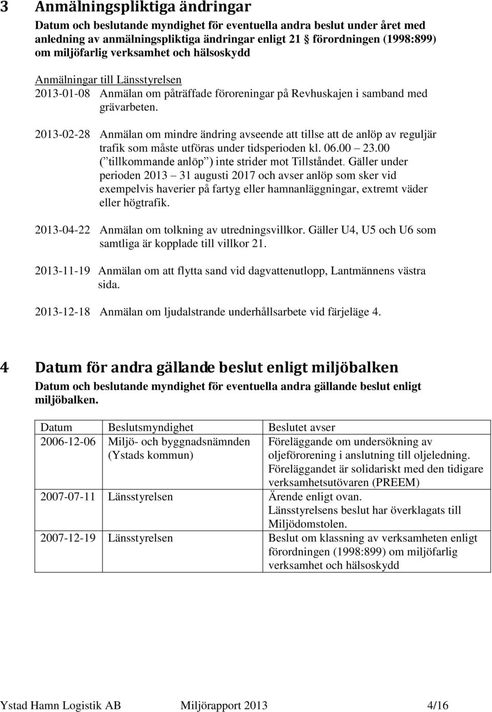 2013-02-28 Anmälan om mindre ändring avseende att tillse att de anlöp av reguljär trafik som måste utföras under tidsperioden kl. 06.00 23.00 ( tillkommande anlöp ) inte strider mot Tillståndet.