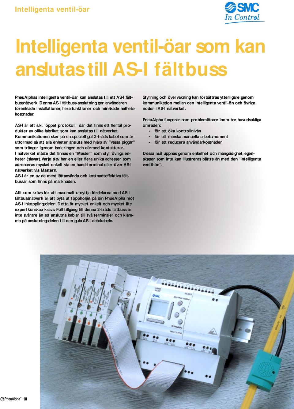 Kommunikationen sker på en speciell gul 2-tråds kabel som är utformad så att alla enheter ansluts med hjälp av vassa piggar som tränger igenom isoleringen och därmed kontakterar.