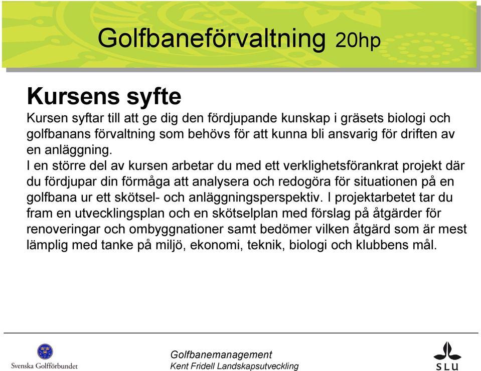 I en större del av kursen arbetar du med ett verklighetsförankrat projekt där du fördjupar din förmåga att analysera och redogöra för situationen på en golfbana