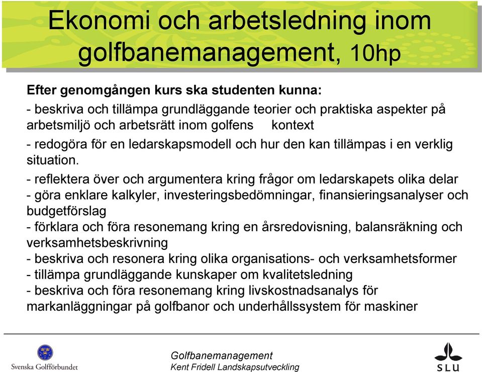 - reflektera över och argumentera kring frågor om ledarskapets olika delar - göra enklare kalkyler, investeringsbedömningar, finansieringsanalyser och budgetförslag - förklara och föra resonemang