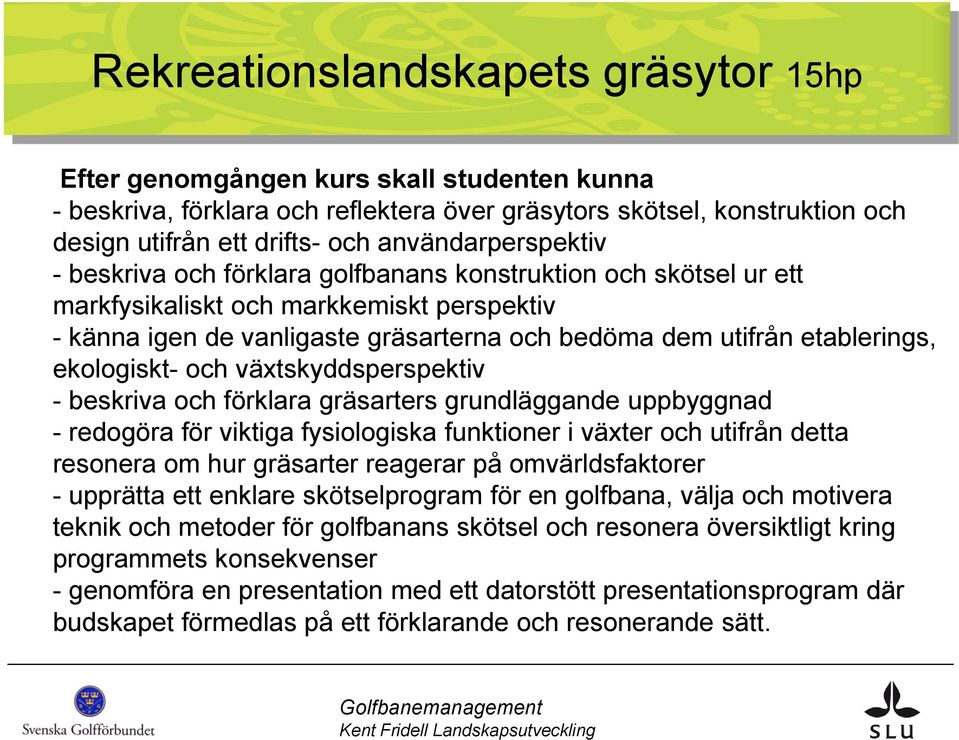 etablerings, ekologiskt- och växtskyddsperspektiv - beskriva och förklara gräsarters grundläggande uppbyggnad - redogöra för viktiga fysiologiska funktioner i växter och utifrån detta resonera om hur
