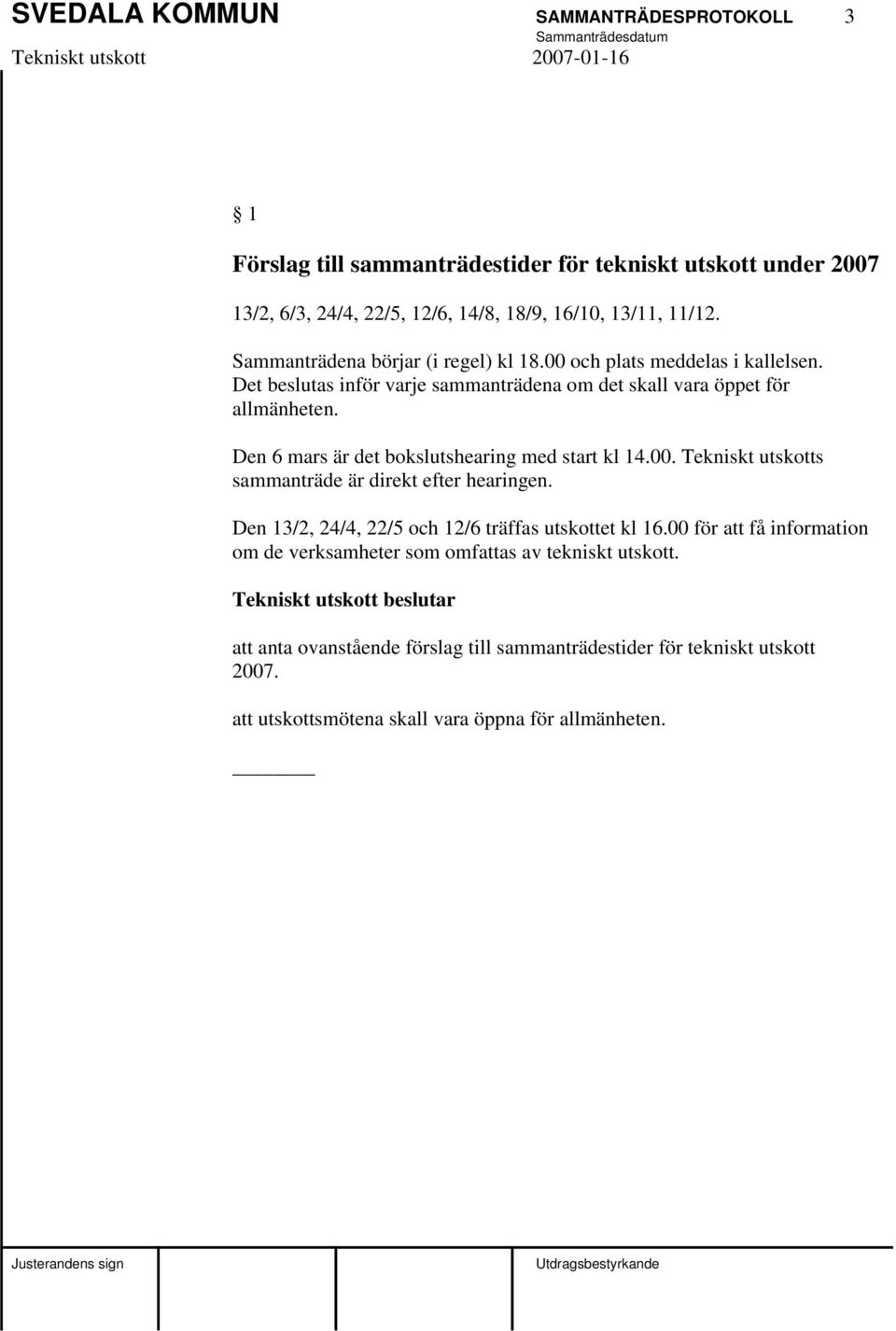 Den 6 mars är det bokslutshearing med start kl 14.00. Tekniskt utskotts sammanträde är direkt efter hearingen. Den 13/2, 24/4, 22/5 och 12/6 träffas utskottet kl 16.