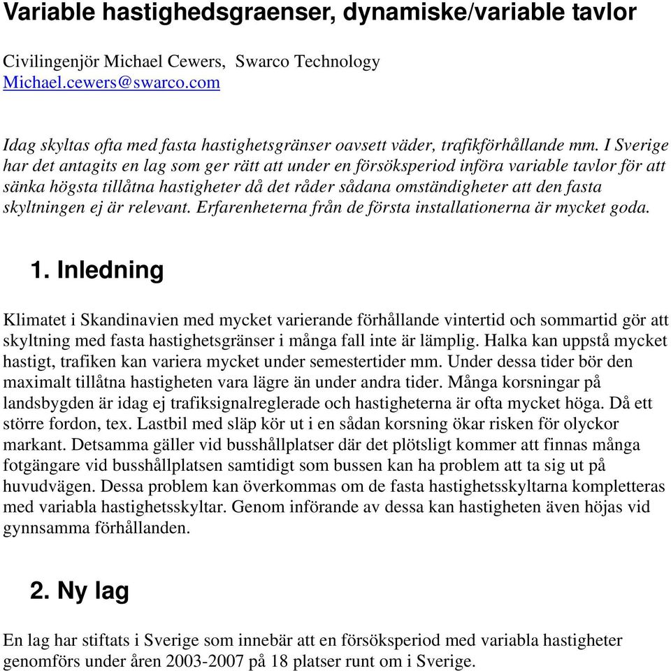 I Sverige har det antagits en lag som ger rätt att under en försöksperiod införa variable tavlor för att sänka högsta tillåtna hastigheter då det råder sådana omständigheter att den fasta skyltningen