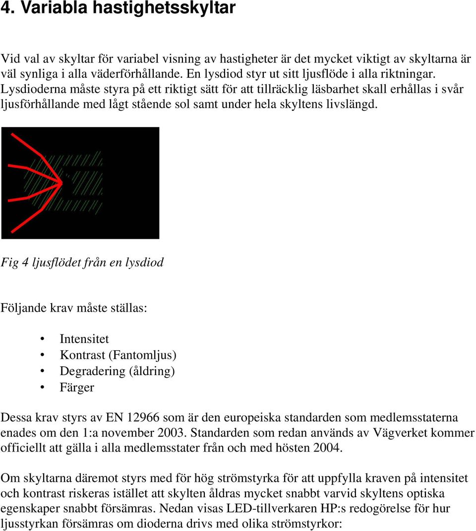 Lysdioderna måste styra på ett riktigt sätt för att tillräcklig läsbarhet skall erhållas i svår ljusförhållande med lågt stående sol samt under hela skyltens livslängd.