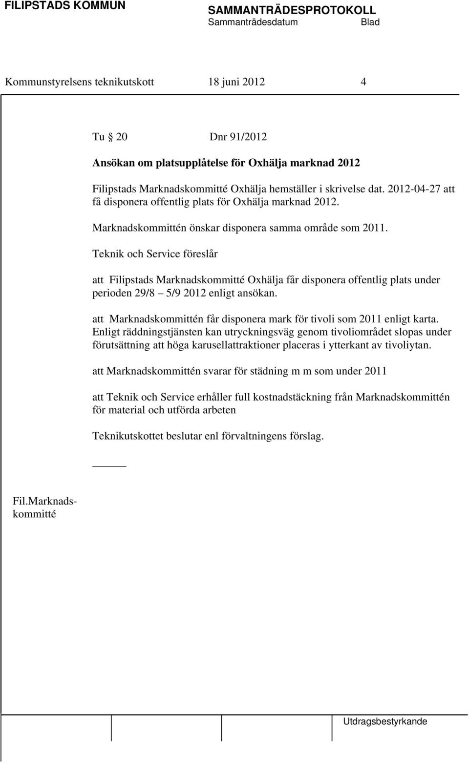 Teknik och Service föreslår att Filipstads Marknadskommitté Oxhälja får disponera offentlig plats under perioden 29/8 5/9 2012 enligt ansökan.